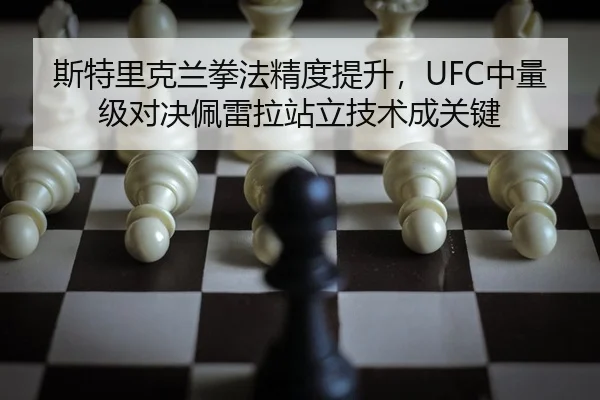 斯特里克兰拳法精度提升，UFC中量级对决佩雷拉站立技术成关键